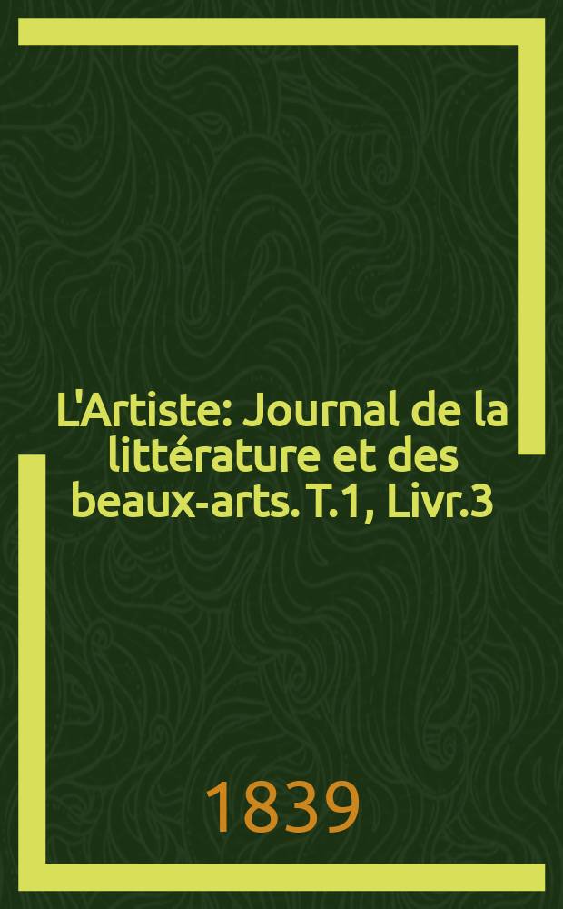 L'Artiste : Journal de la littérature et des beaux-arts. T.1, Livr.3