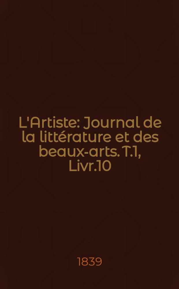 L'Artiste : Journal de la littérature et des beaux-arts. T.1, Livr.10