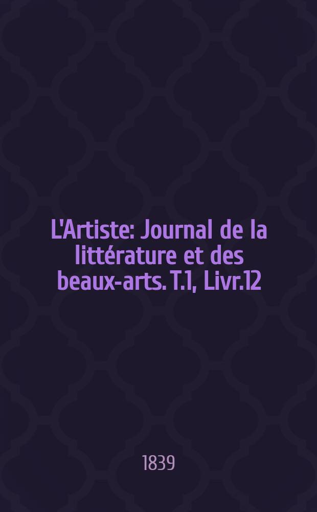 L'Artiste : Journal de la littérature et des beaux-arts. T.1, Livr.12