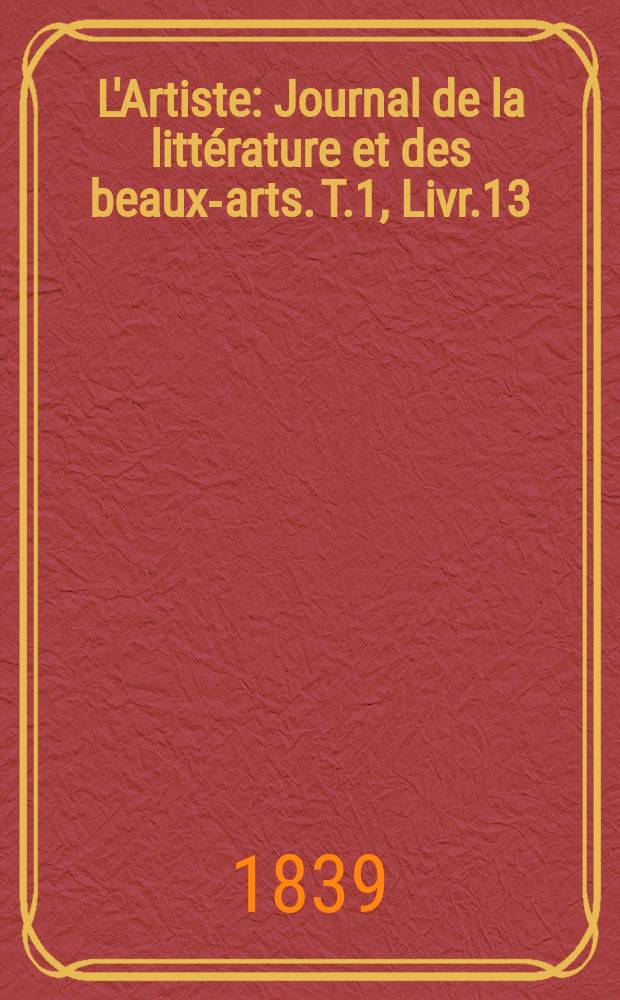 L'Artiste : Journal de la littérature et des beaux-arts. T.1, Livr.13