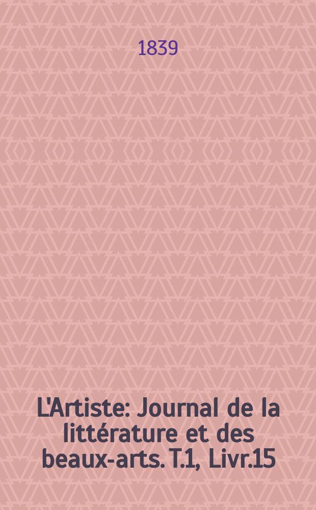 L'Artiste : Journal de la littérature et des beaux-arts. T.1, Livr.15