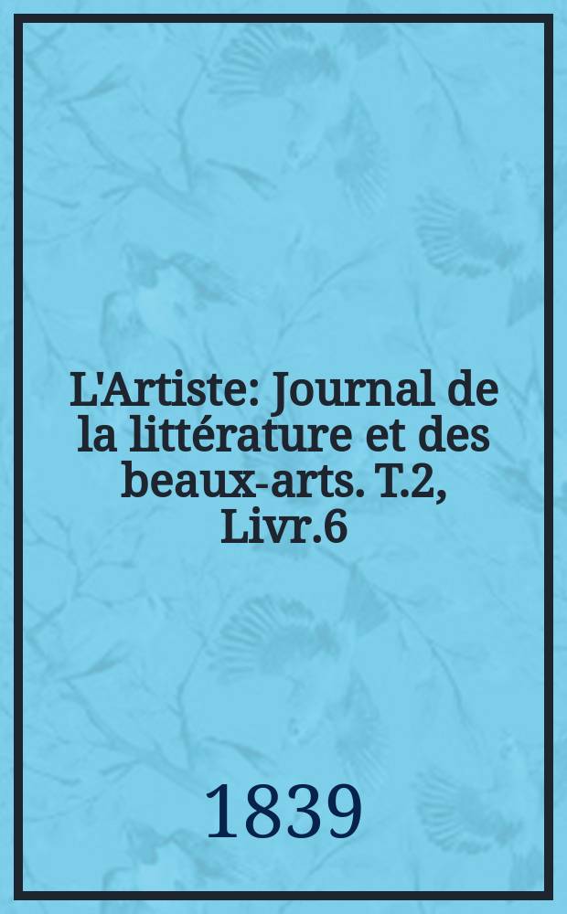 L'Artiste : Journal de la littérature et des beaux-arts. T.2, Livr.6
