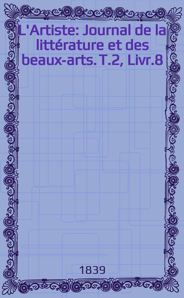 L'Artiste : Journal de la littérature et des beaux-arts. T.2, Livr.8
