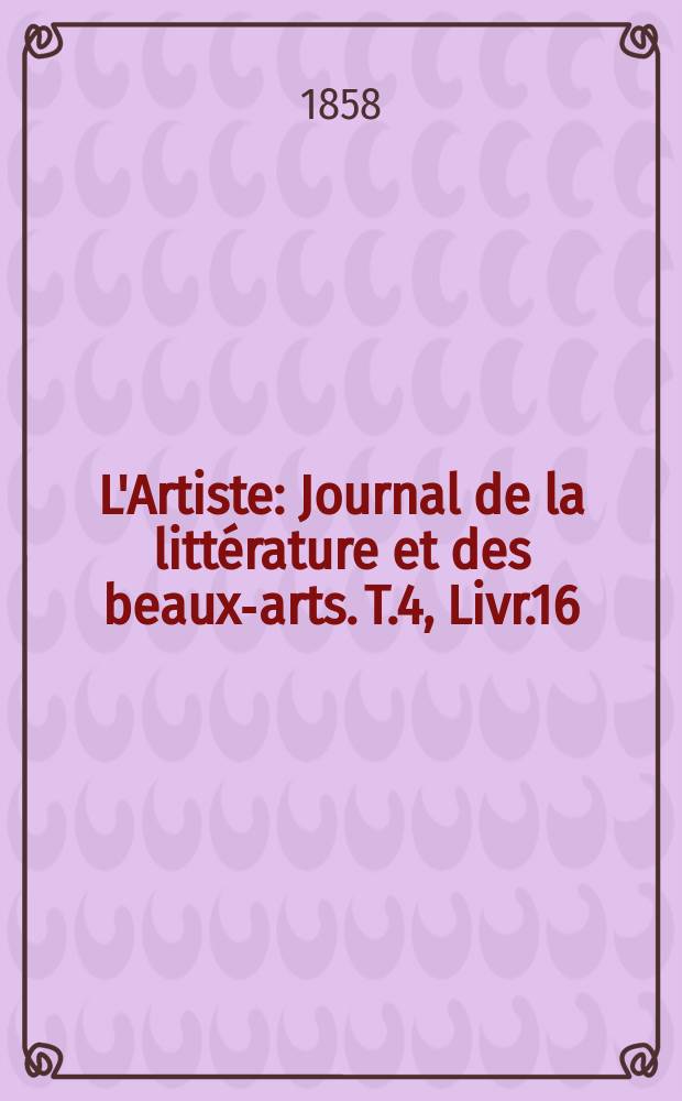 L'Artiste : Journal de la littérature et des beaux-arts. T.4, Livr.16