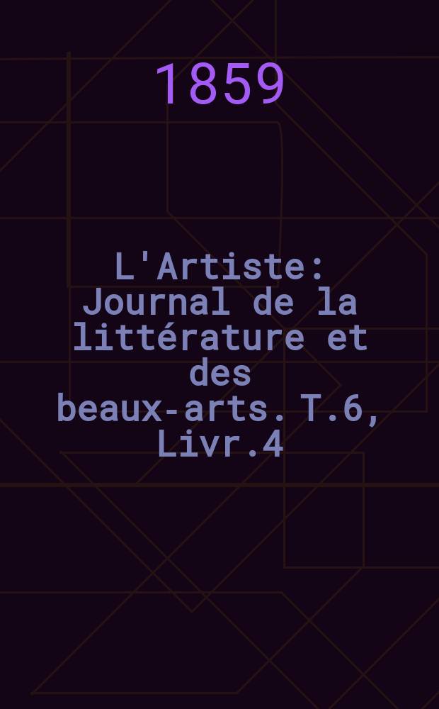 L'Artiste : Journal de la littérature et des beaux-arts. T.6, Livr.4