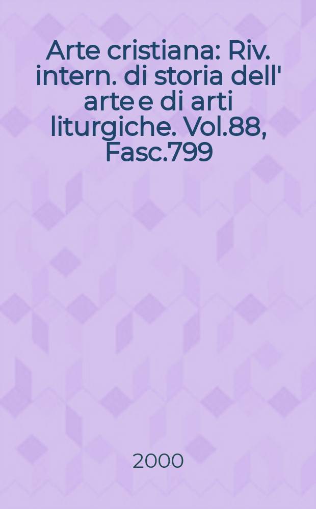 Arte cristiana : Riv. intern. di storia dell' arte e di arti liturgiche. Vol.88, Fasc.799