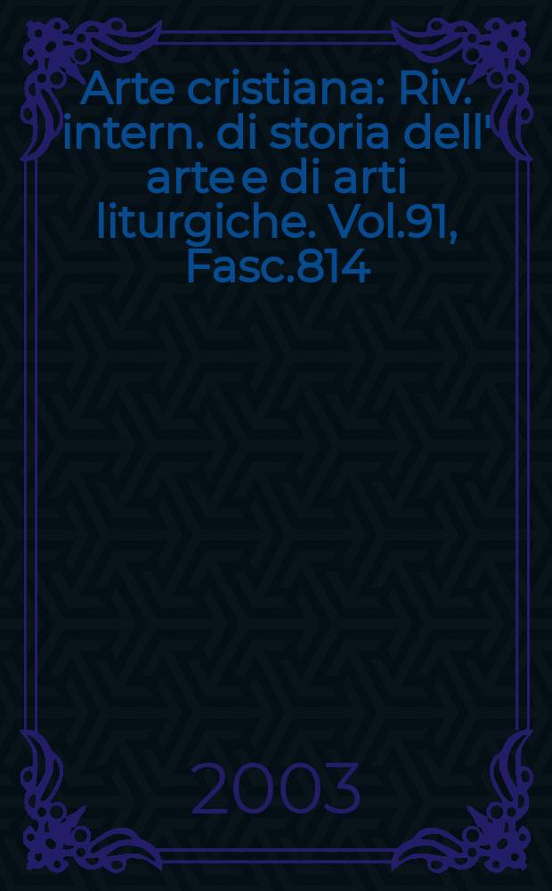 Arte cristiana : Riv. intern. di storia dell' arte e di arti liturgiche. Vol.91, Fasc.814