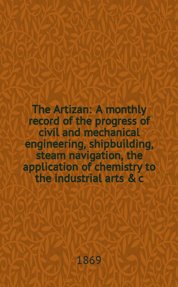 The Artizan : A monthly record of the progress of civil and mechanical engineering, shipbuilding, steam navigation, the application of chemistry to the industrial arts & c. Vol.3(27), №11