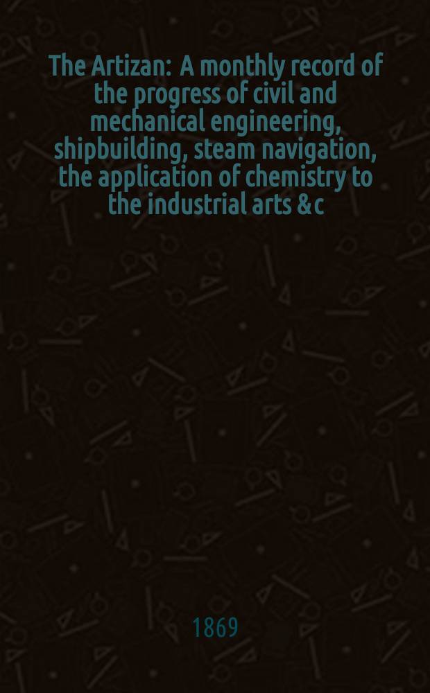 The Artizan : A monthly record of the progress of civil and mechanical engineering, shipbuilding, steam navigation, the application of chemistry to the industrial arts & c. Vol.3(27), №12