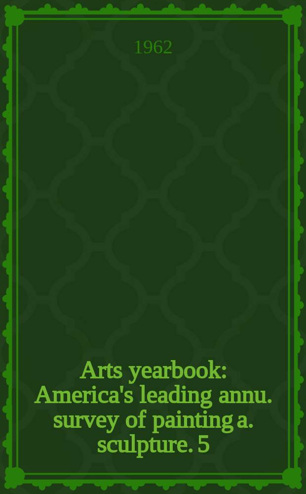 Arts yearbook : America's leading annu. survey of painting a. sculpture. 5