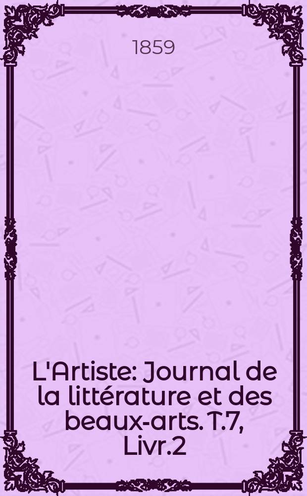 L'Artiste : Journal de la littérature et des beaux-arts. T.7, Livr.2