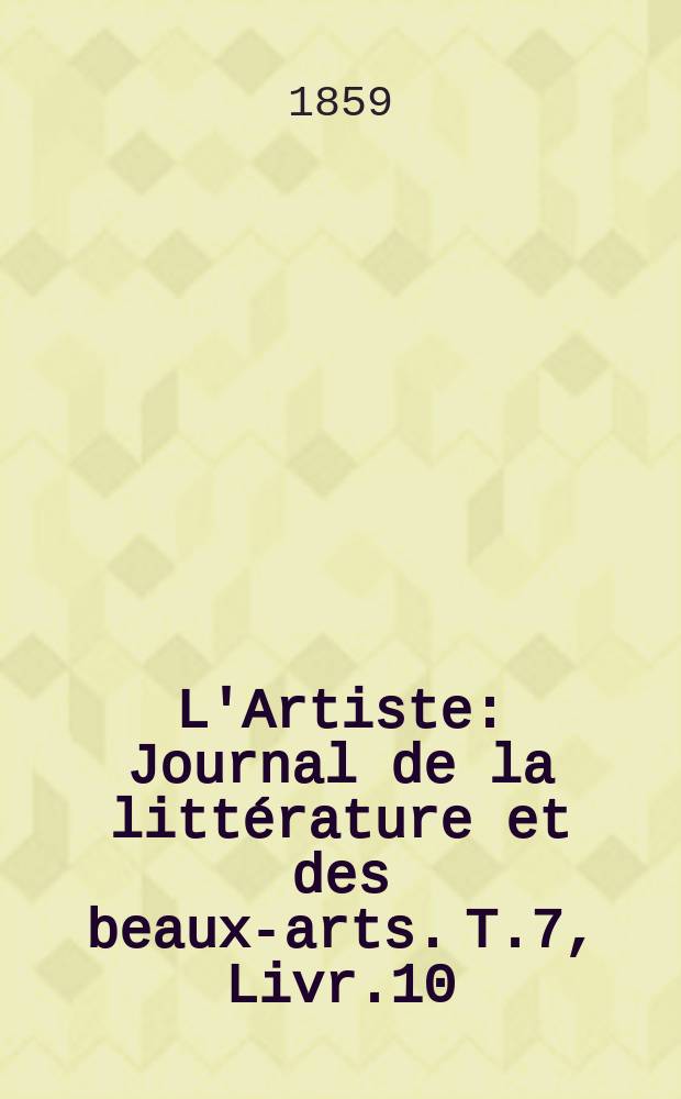 L'Artiste : Journal de la littérature et des beaux-arts. T.7, Livr.10