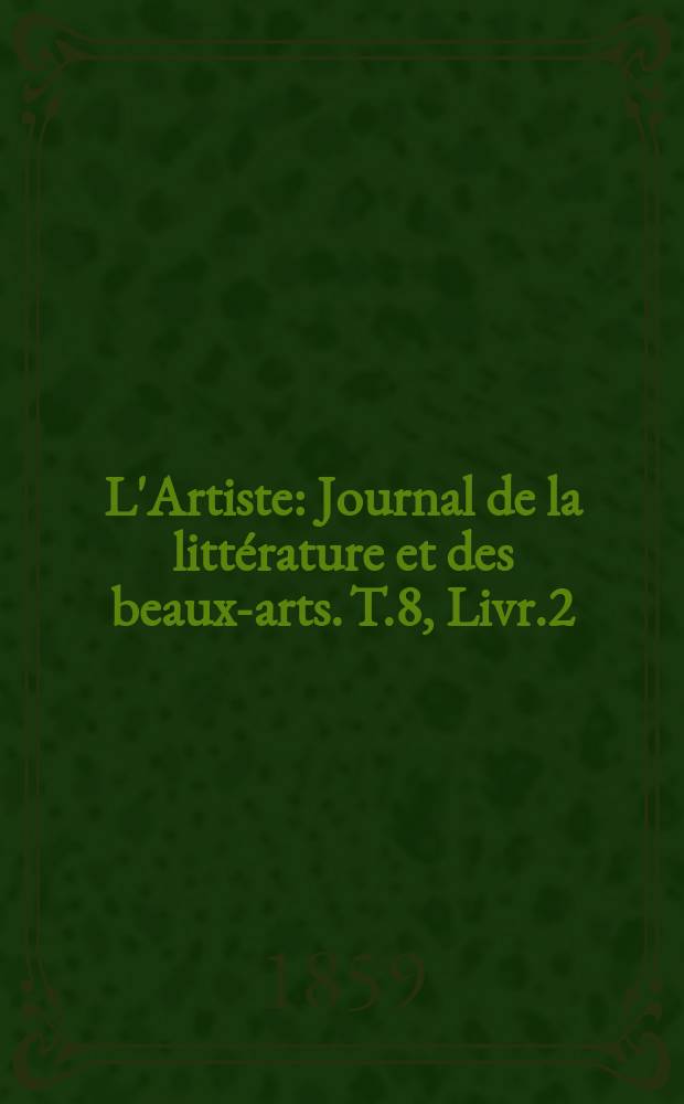 L'Artiste : Journal de la littérature et des beaux-arts. T.8, Livr.2