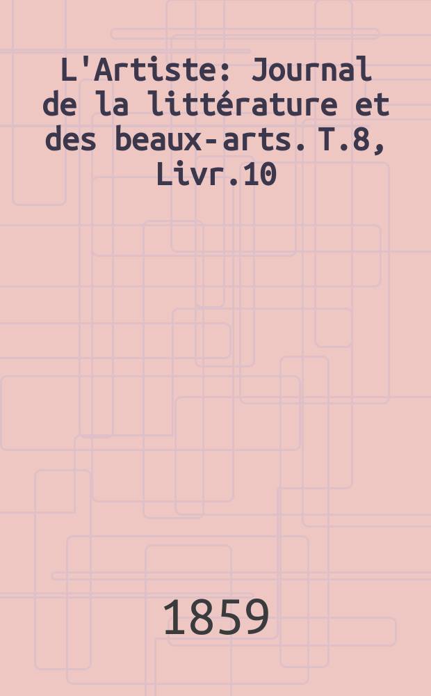 L'Artiste : Journal de la littérature et des beaux-arts. T.8, Livr.10