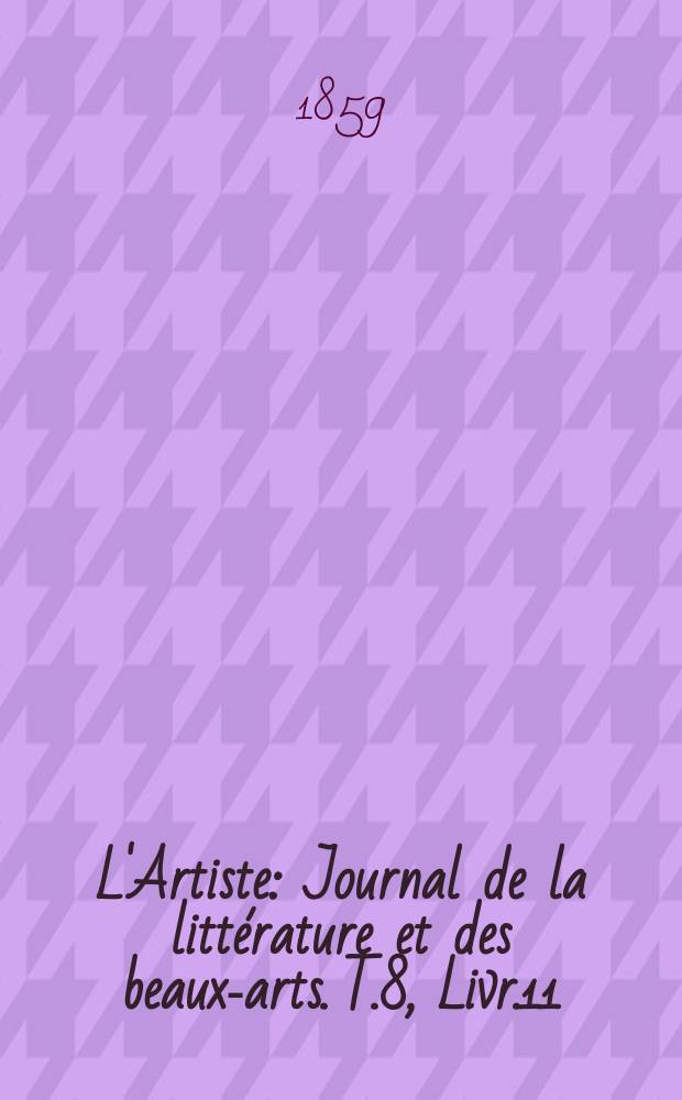 L'Artiste : Journal de la littérature et des beaux-arts. T.8, Livr.11