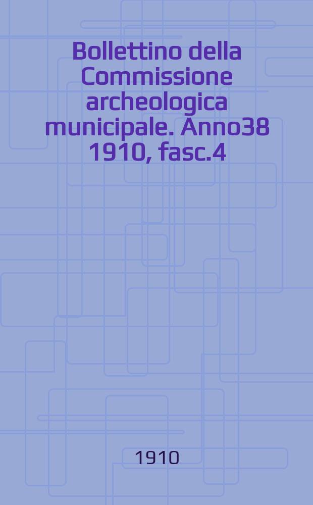Bollettino della Commissione archeologica municipale. Anno38 1910, fasc.4