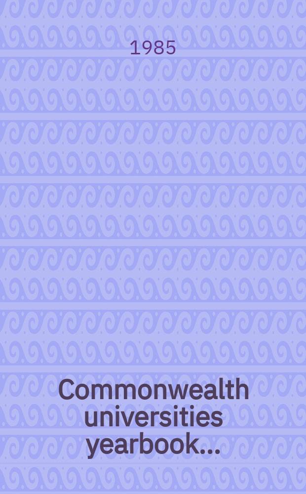 Commonwealth universities yearbook .. : A directory to the univ. of the Commonwealth a. the handb. of their Assoc. 1985, Vol.3 : (I-Appendices)