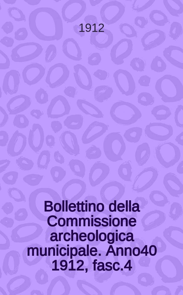 Bollettino della Commissione archeologica municipale. Anno40 1912, fasc.4