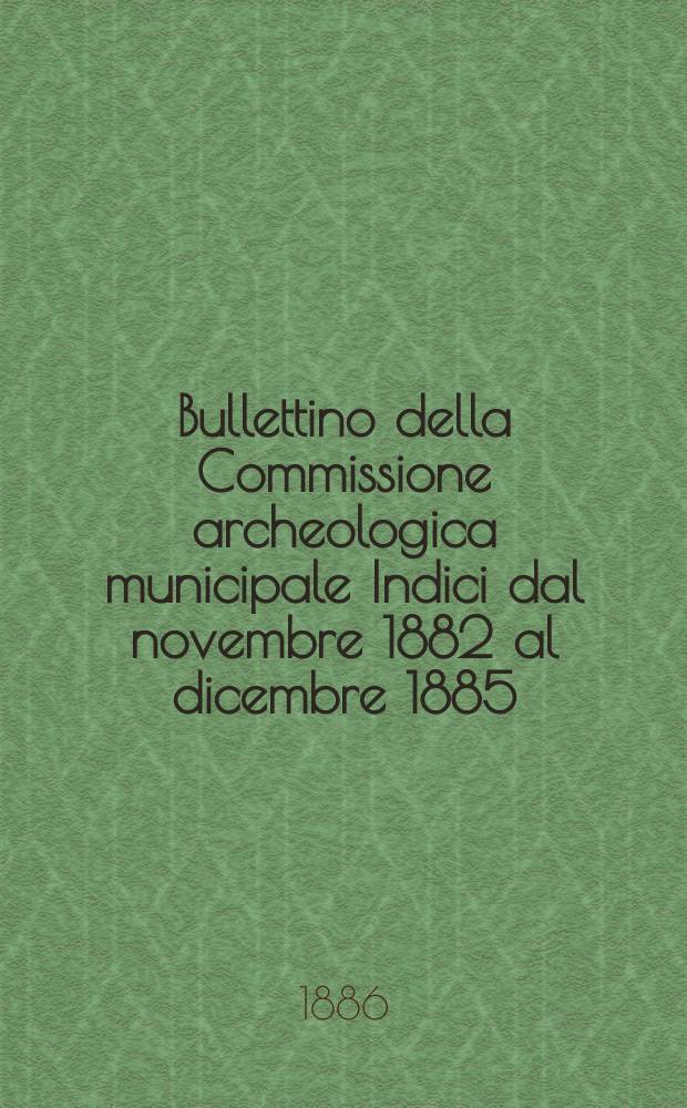 Bullettino della Commissione archeologica municipale Indici dal novembre 1882 al dicembre 1885