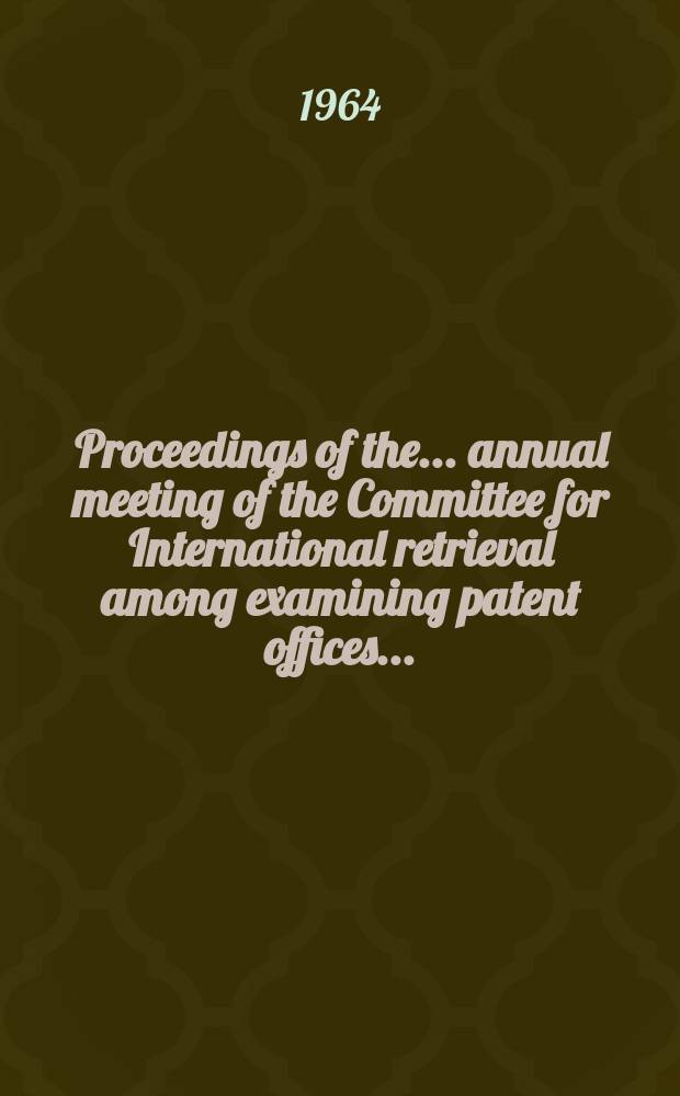 [Proceedings of the]... annual meeting of the Committee for International retrieval among examining patent offices ...