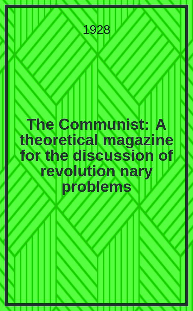 The Communist : A theoretical magazine for the discussion of revolution nary problems : Publ. monthly by the Workers (communist) party of America Bertram D.Wolfe, edit