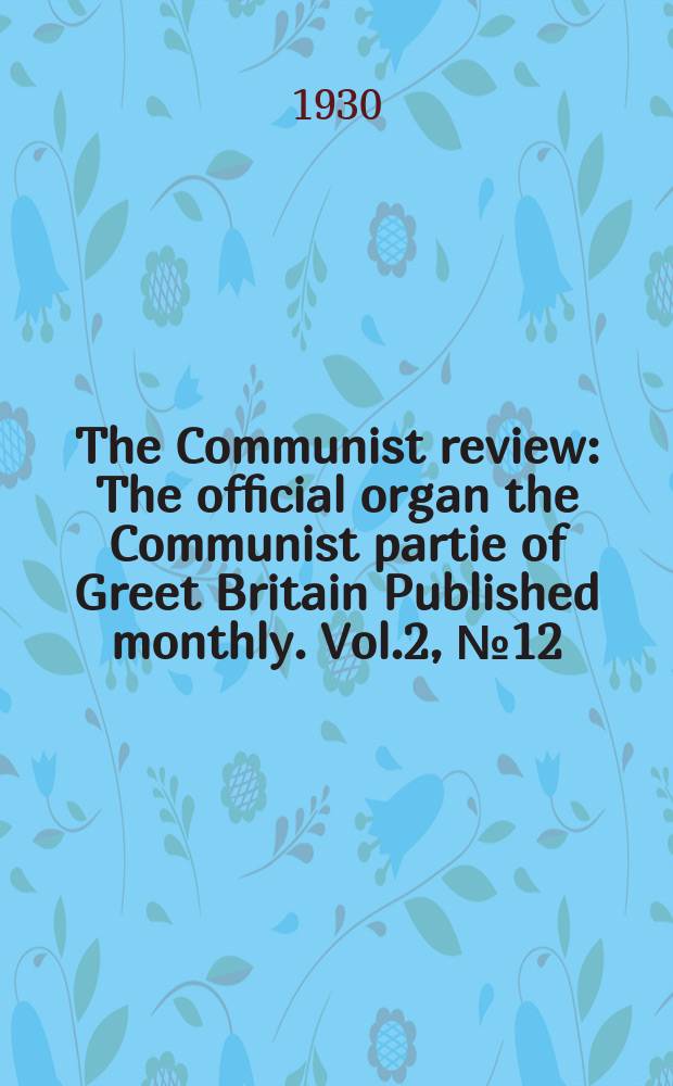 The Communist review : The official organ the Communist partie of Greet Britain Published monthly. Vol.2, №12