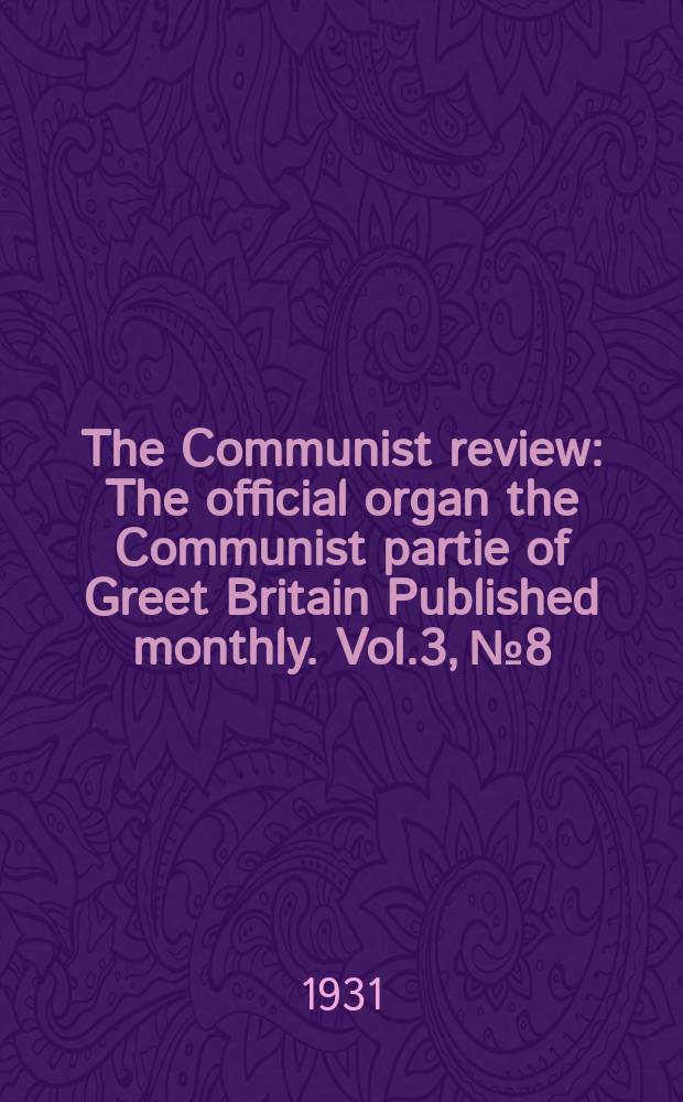 The Communist review : The official organ the Communist partie of Greet Britain Published monthly. Vol.3, №8