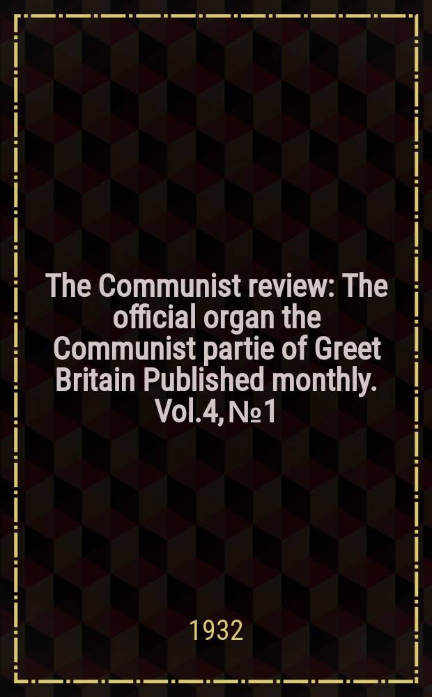 The Communist review : The official organ the Communist partie of Greet Britain Published monthly. Vol.4, №1