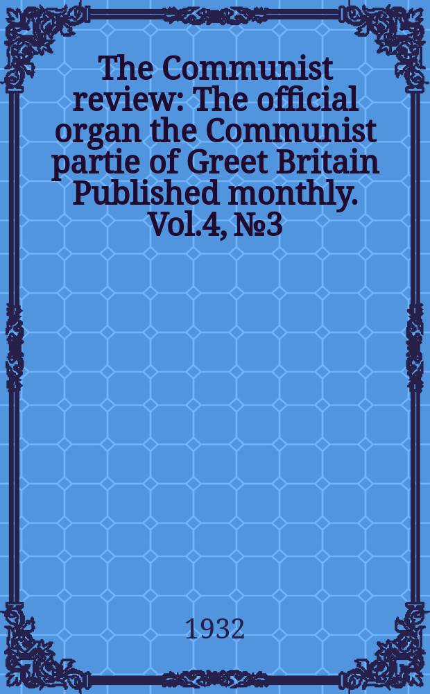 The Communist review : The official organ the Communist partie of Greet Britain Published monthly. Vol.4, №3