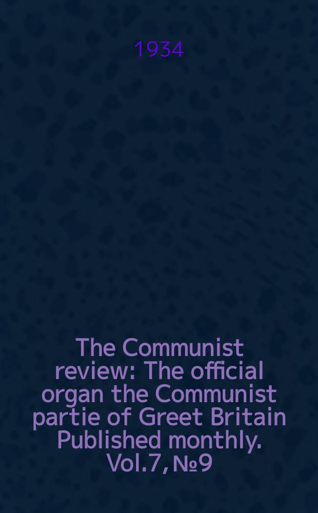 The Communist review : The official organ the Communist partie of Greet Britain Published monthly. Vol.7, №9