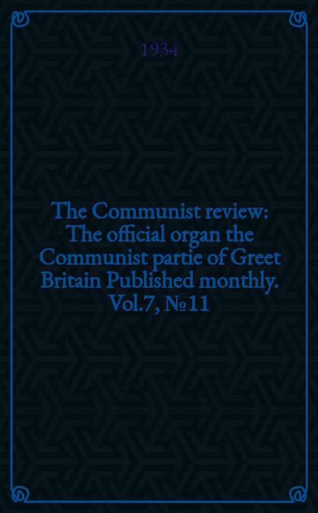 The Communist review : The official organ the Communist partie of Greet Britain Published monthly. Vol.7, №11
