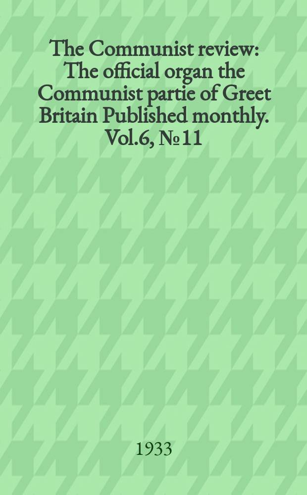 The Communist review : The official organ the Communist partie of Greet Britain Published monthly. Vol.6, №11