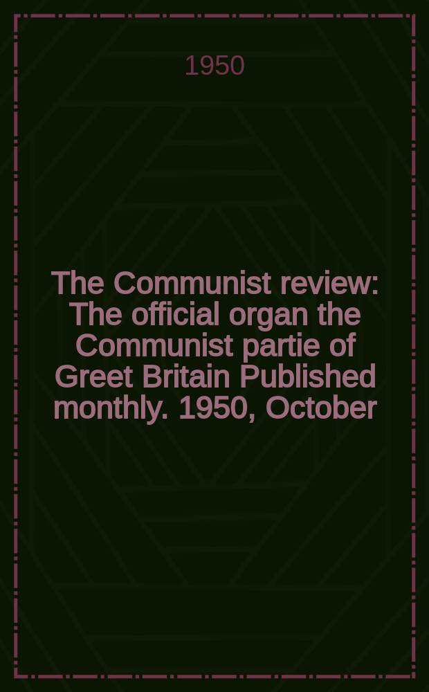 The Communist review : The official organ the Communist partie of Greet Britain Published monthly. 1950, October