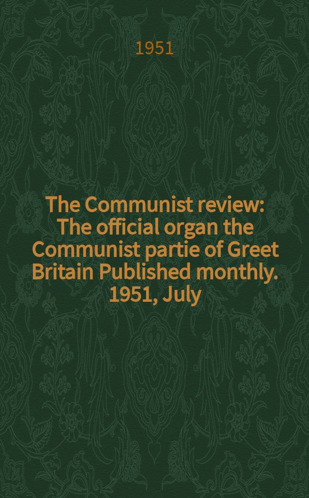 The Communist review : The official organ the Communist partie of Greet Britain Published monthly. 1951, July