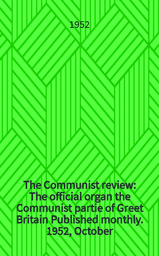 The Communist review : The official organ the Communist partie of Greet Britain Published monthly. 1952, October