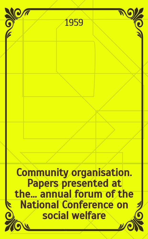 Community organisation. Papers presented at the... annual forum of the National Conference on social welfare