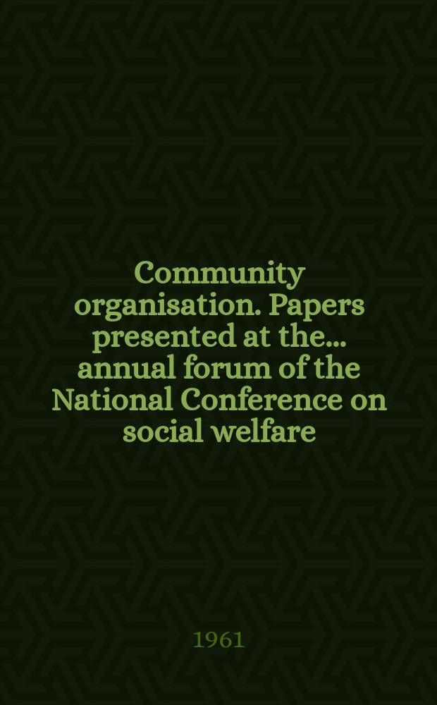 Community organisation. Papers presented at the... annual forum of the National Conference on social welfare : 88 Annual forum