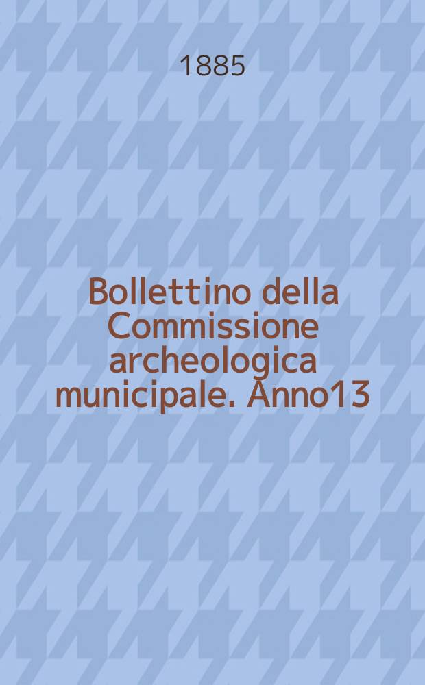 Bollettino della Commissione archeologica municipale. Anno13