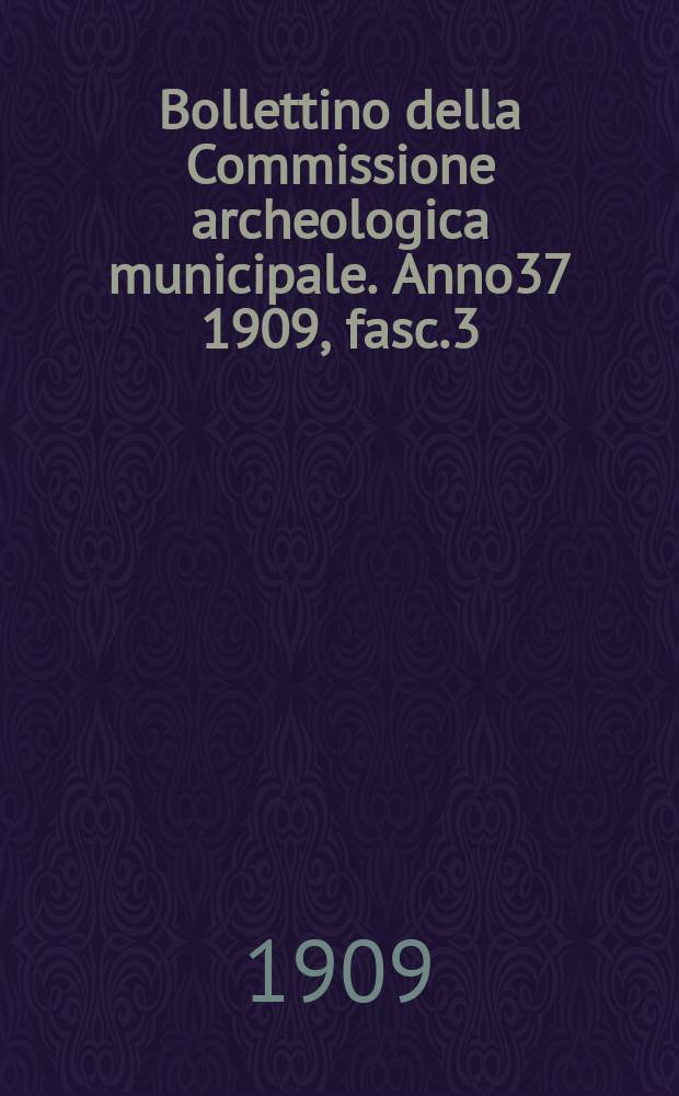 Bollettino della Commissione archeologica municipale. Anno37 1909, fasc.3/4