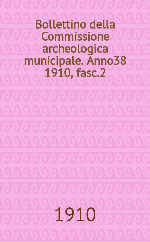 Bollettino della Commissione archeologica municipale. Anno38 1910, fasc.2/3