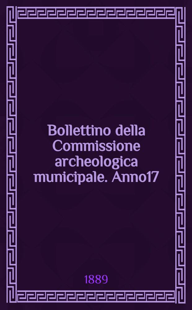 Bollettino della Commissione archeologica municipale. Anno17