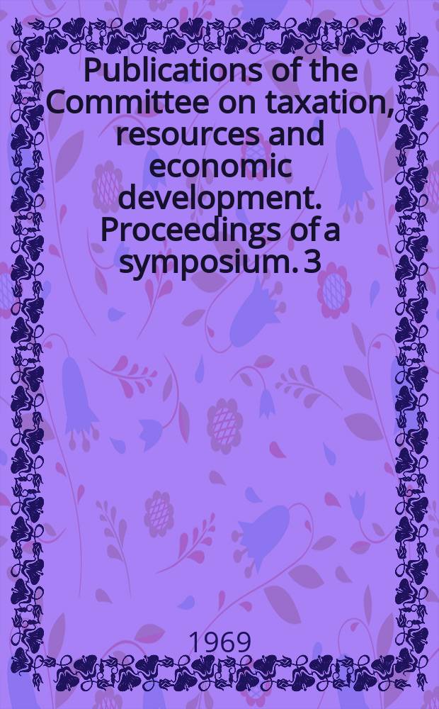 Publications of the Committee on taxation, resources and economic development. Proceedings of a symposium. 3 : The Property tax. and its administration