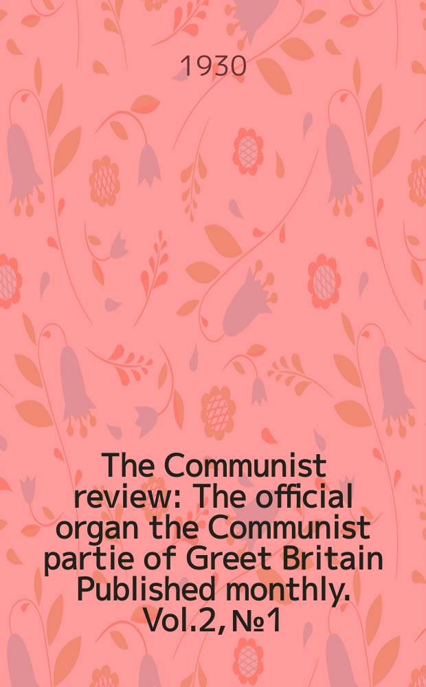 The Communist review : The official organ the Communist partie of Greet Britain Published monthly. Vol.2, №1