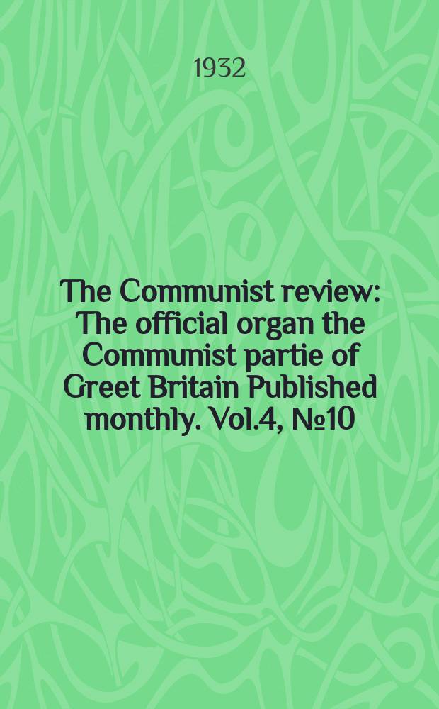 The Communist review : The official organ the Communist partie of Greet Britain Published monthly. Vol.4, №10