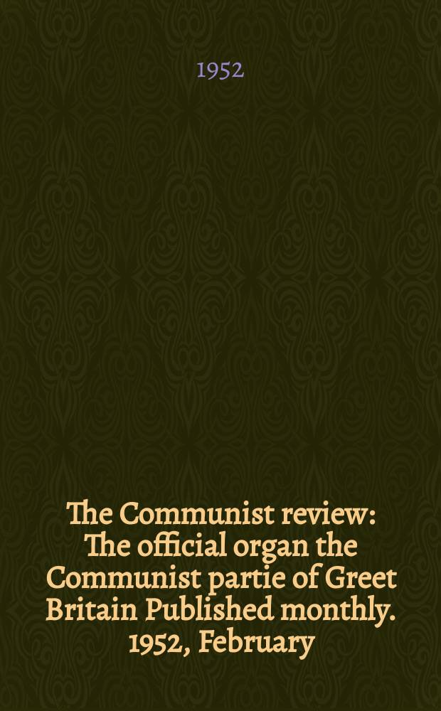 The Communist review : The official organ the Communist partie of Greet Britain Published monthly. 1952, February