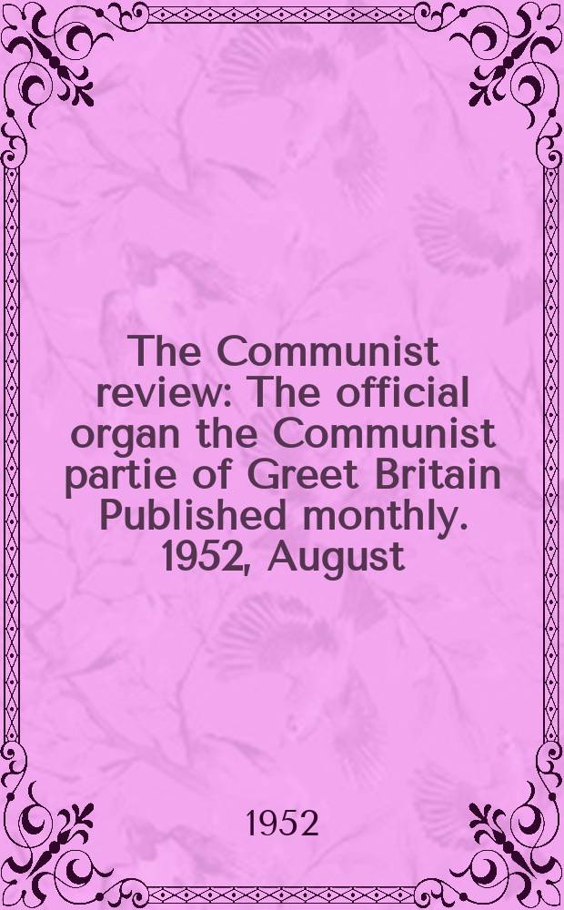 The Communist review : The official organ the Communist partie of Greet Britain Published monthly. 1952, August