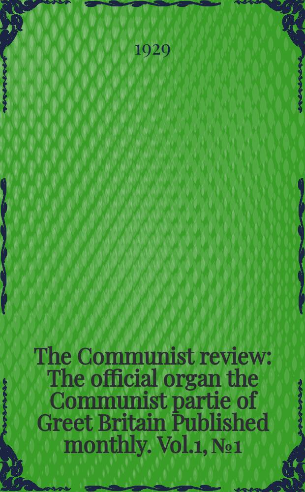 The Communist review : The official organ the Communist partie of Greet Britain Published monthly. Vol.1, №1