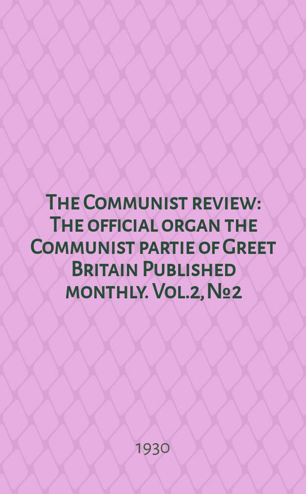 The Communist review : The official organ the Communist partie of Greet Britain Published monthly. Vol.2, №2