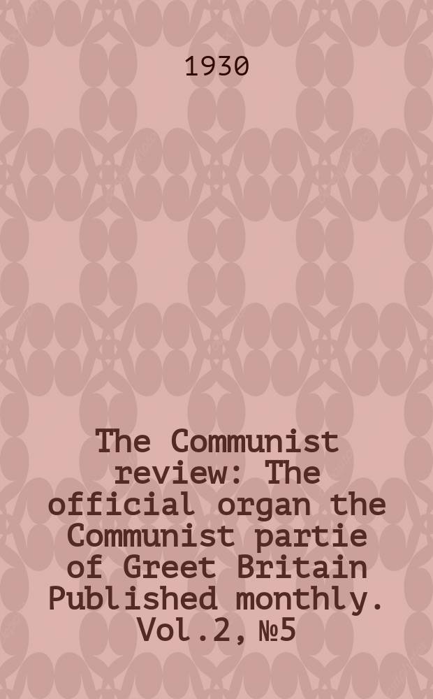 The Communist review : The official organ the Communist partie of Greet Britain Published monthly. Vol.2, №5