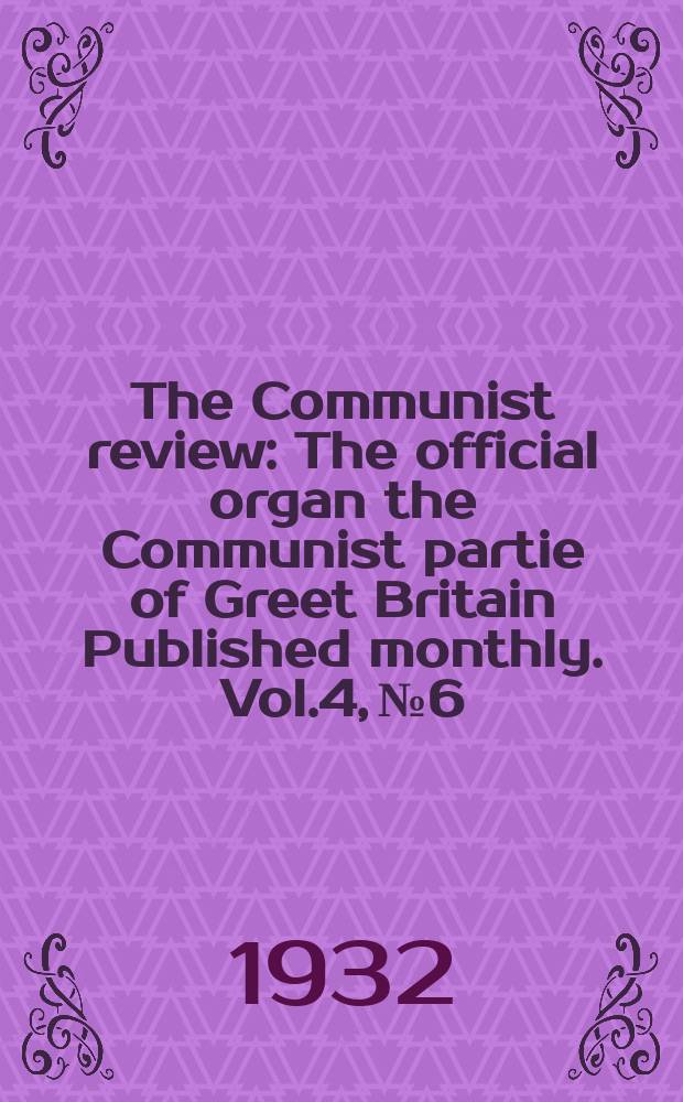 The Communist review : The official organ the Communist partie of Greet Britain Published monthly. Vol.4, №6